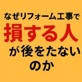 なぜリフォーム工事で損する人が後を絶たないのか｜失敗しないための工務店選びとは？